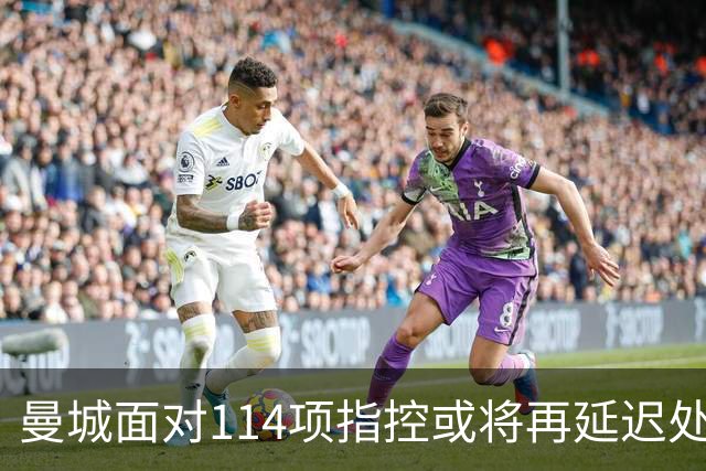 曼城面对114项指控或将再延迟处罚，其他球队对降级充满期待