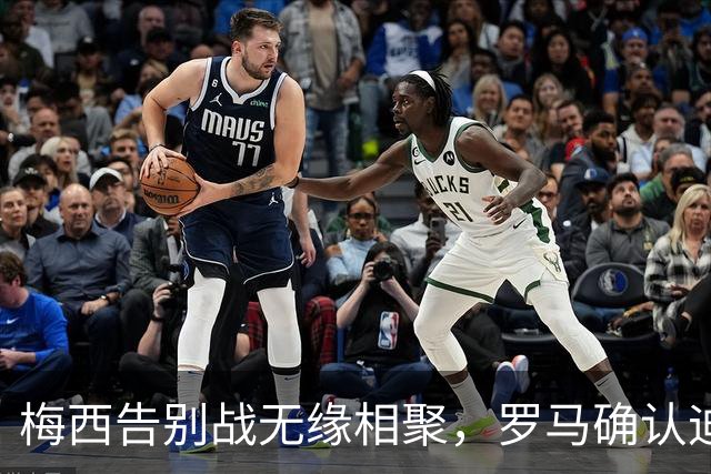 梅西告别战无缘相聚，罗马确认迪巴拉与莫利纳留队